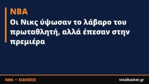 Οι Νικς ύψωσαν το λάβαρο του πρωταθλητή, αλλά έπεσαν στην πρεμιέρα