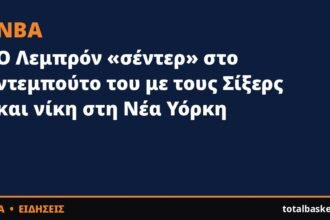 Ο Λεμπρόν «σέντερ» στο ντεμπούτο του με τους Σίξερς και νίκη στη Νέα Υόρκη