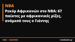 Ρεκόρ Αφρικανών στο NBA: 67 παίκτες με αφρικανικές ρίζες, ανάμεσά τους ο Γιάννης